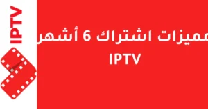 مميزات اشتراك 6 أشهر IPTV