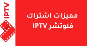مميزات اشتراك فلوتشر IPTV