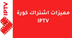 مميزات اشتراك كورة IPTV